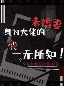 身为大佬的未婚妻我一无所知免费阅读